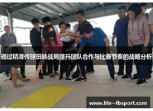 通过精准传球扭转战局提升团队合作与比赛节奏的战略分析