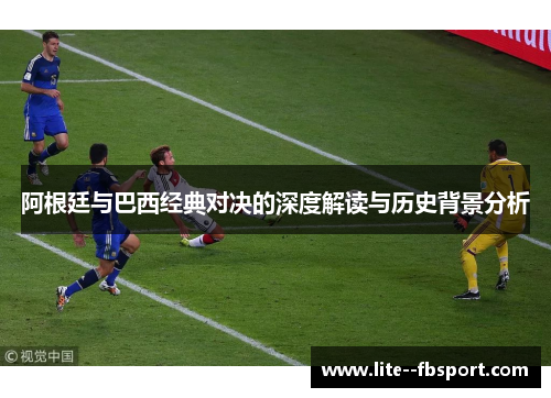 阿根廷与巴西经典对决的深度解读与历史背景分析 阿根廷与巴西经典对决的深度解读与历史背景分析