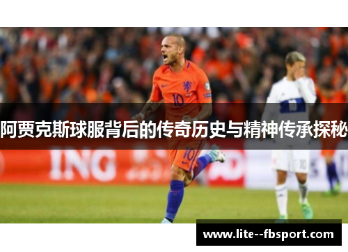 阿贾克斯球服背后的传奇历史与精神传承探秘