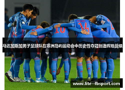 马达加斯加男子足球队在非洲岛屿运动会中历史性夺冠创造辉煌战绩