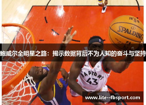 鲍威尔全明星之路：揭示数据背后不为人知的奋斗与坚持