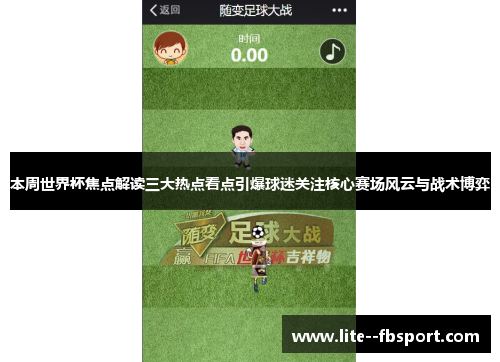 本周世界杯焦点解读三大热点看点引爆球迷关注核心赛场风云与战术博弈 本周世界杯焦点解读三大热点看点引爆球迷关注核心赛场风云与战术博弈