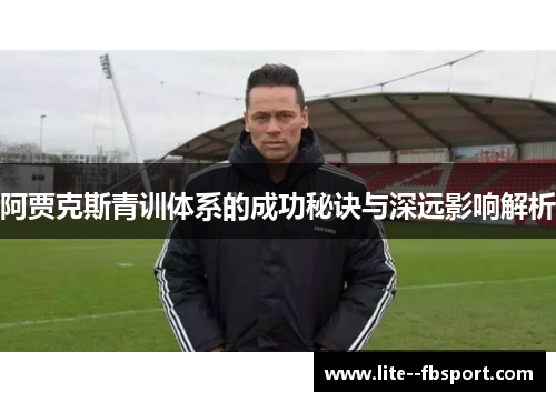 阿贾克斯青训体系的成功秘诀与深远影响解析 阿贾克斯青训体系的成功秘诀与深远影响解析
