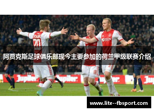 阿贾克斯足球俱乐部现今主要参加的荷兰甲级联赛介绍 阿贾克斯足球俱乐部现今主要参加的荷兰甲级联赛介绍