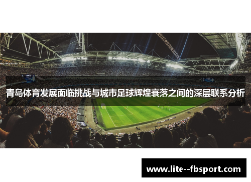 青岛体育发展面临挑战与城市足球辉煌衰落之间的深层联系分析 青岛体育发展面临挑战与城市足球辉煌衰落之间的深层联系分析