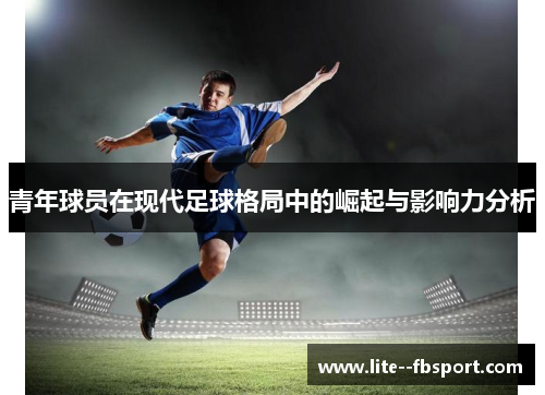青年球员在现代足球格局中的崛起与影响力分析 青年球员在现代足球格局中的崛起与影响力分析
