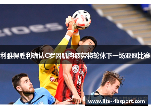 利雅得胜利确认C罗因肌肉疲劳将轮休下一场亚冠比赛 利雅得胜利确认C罗因肌肉疲劳将轮休下一场亚冠比赛