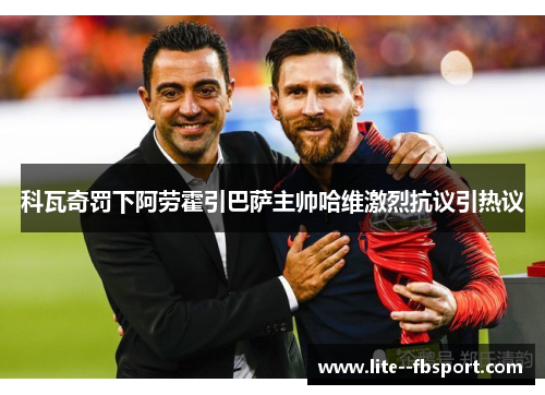 科瓦奇罚下阿劳霍引巴萨主帅哈维激烈抗议引热议 科瓦奇罚下阿劳霍引巴萨主帅哈维激烈抗议引热议