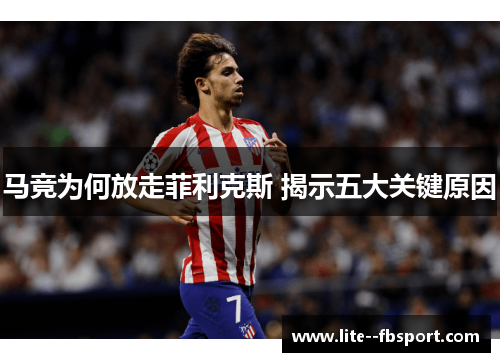 马竞为何放走菲利克斯 揭示五大关键原因
