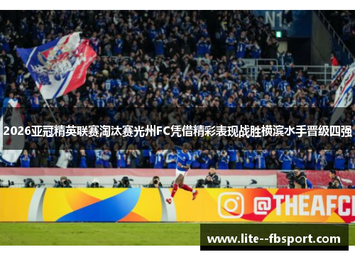 2026亚冠精英联赛淘汰赛光州FC凭借精彩表现战胜横滨水手晋级四强