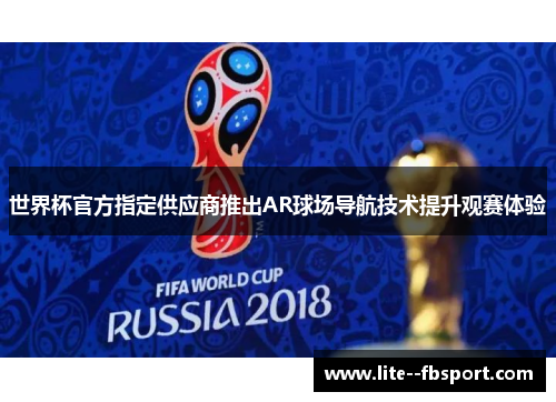 世界杯官方指定供应商推出AR球场导航技术提升观赛体验 世界杯官方指定供应商推出AR球场导航技术提升观赛体验