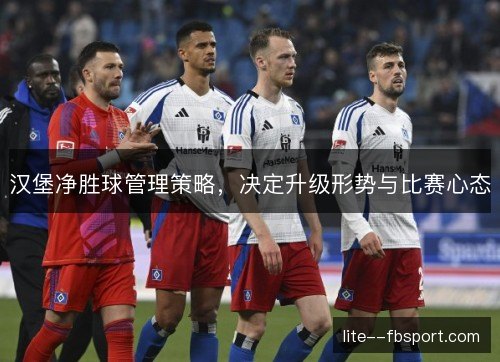 汉堡净胜球管理策略,决定升级形势与比赛心态 汉堡净胜球管理策略,决定升级形势与比赛心态